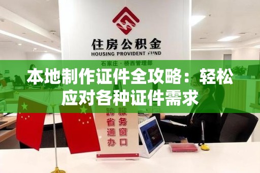 永定本地制作证件全攻略：轻松应对各种证件需求
