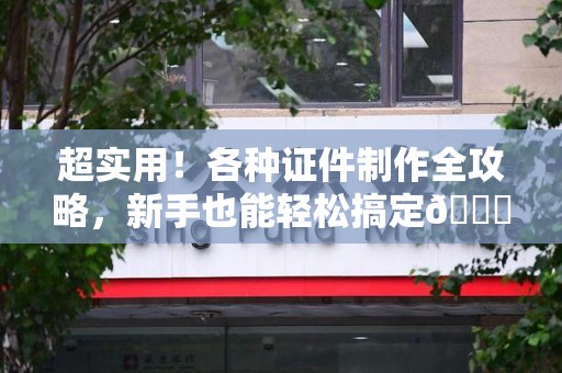 永定超实用！各种证件制作全攻略，新手也能轻松搞定😎