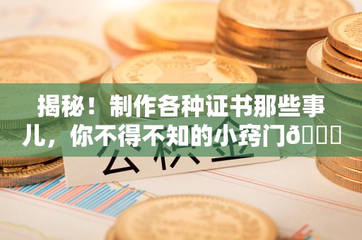 永定揭秘！制作各种证书那些事儿，你不得不知的小窍门😎